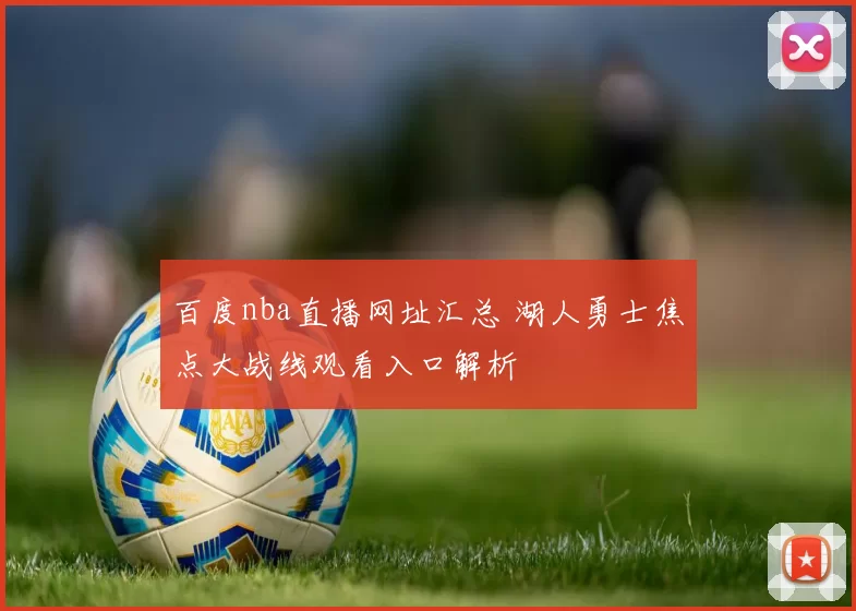 百度nba直播网址汇总 湖人勇士焦点大战线观看入口解析