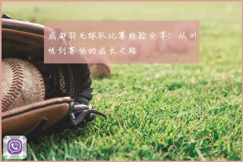 成都羽毛球队比赛经验分享：从训练到赛场的成长之路