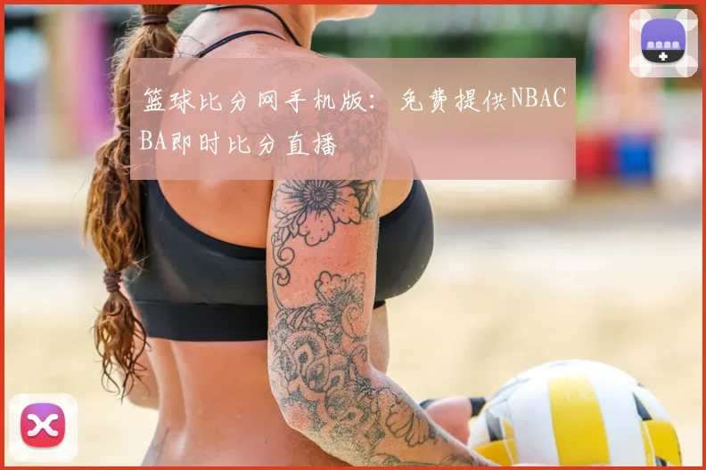 篮球比分网手机版:免费提供NBACBA即时比分直播