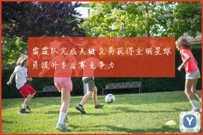 雷霆队完成关键交易获得全明星球员提升季后赛竞争力