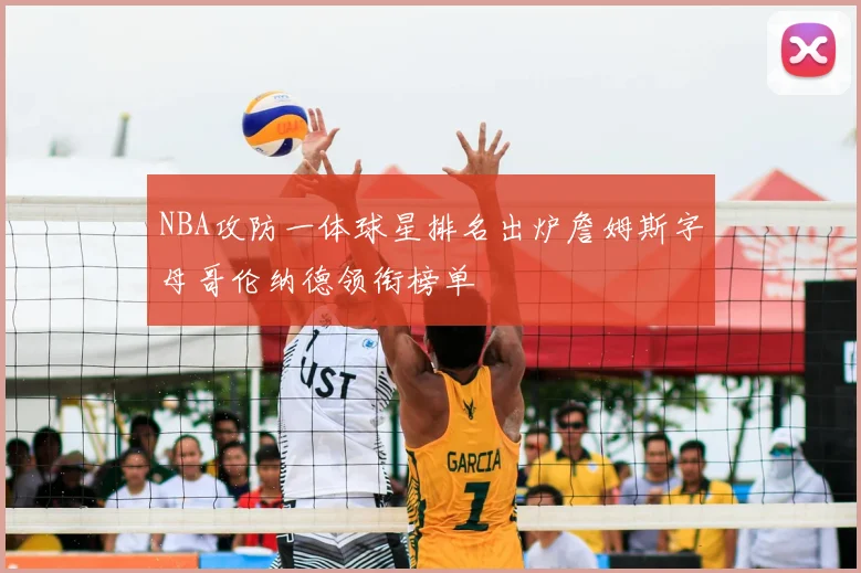 NBA攻防一体球星排名出炉詹姆斯字母哥伦纳德领衔榜单