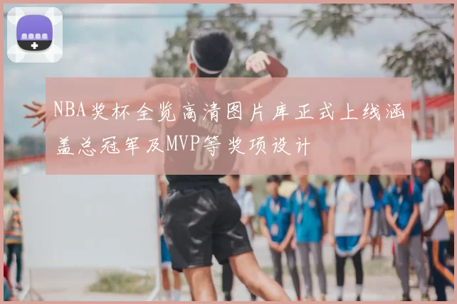 NBA奖杯全览高清图片库正式上线涵盖总冠军及MVP等奖项设计