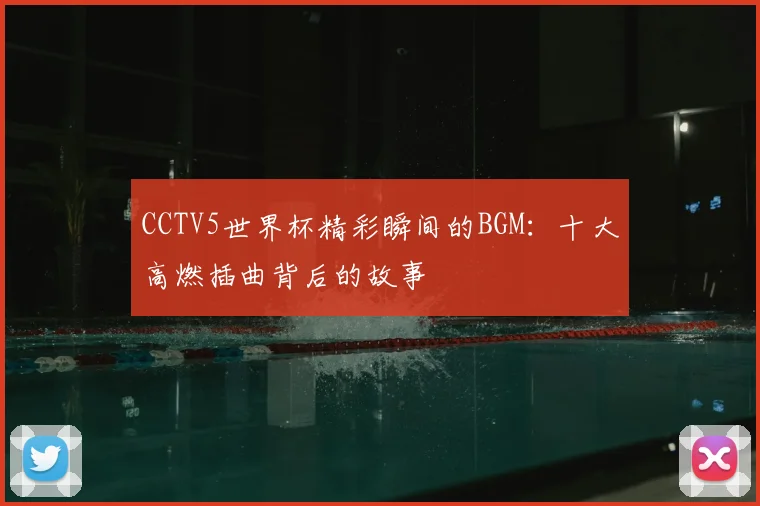 CCTV5世界杯精彩瞬间的BGM：十大高燃插曲背后的故事