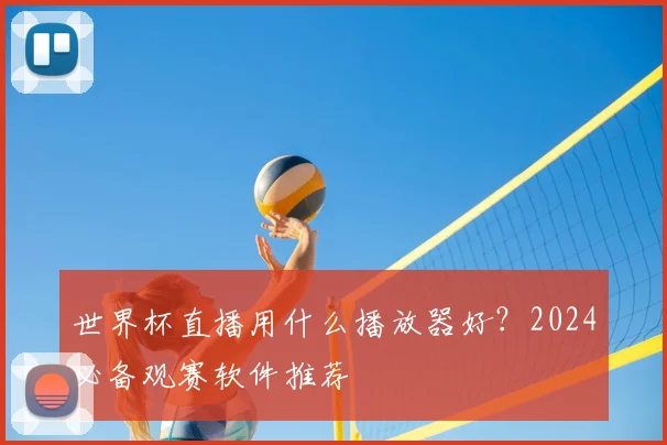 世界杯直播用什么播放器好？2024必备观赛软件推荐