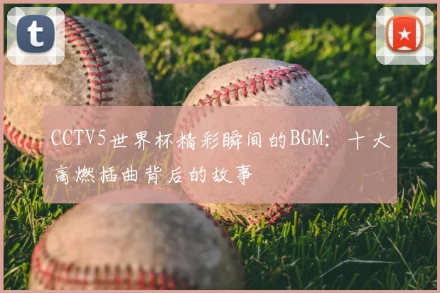 CCTV5世界杯精彩瞬间的BGM：十大高燃插曲背后的故事
