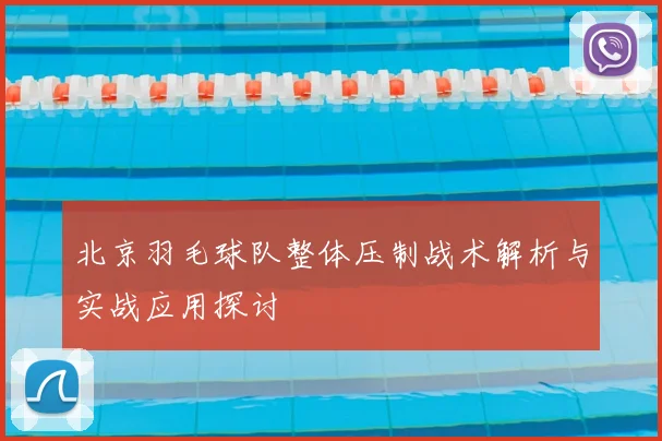 北京羽毛球队整体压制战术解析与实战应用探讨