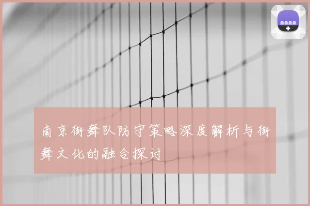 南京街舞队防守策略深度解析与街舞文化的融合探讨