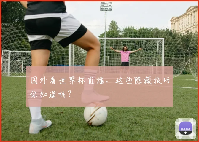 国外看世界杯直播，这些隐藏技巧你知道吗？