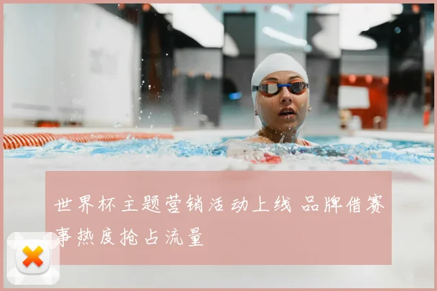 世界杯主题营销活动上线 品牌借赛事热度抢占流量
