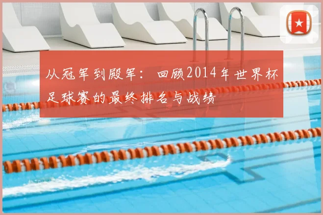 从冠军到殿军：回顾2014年世界杯足球赛的最终排名与战绩