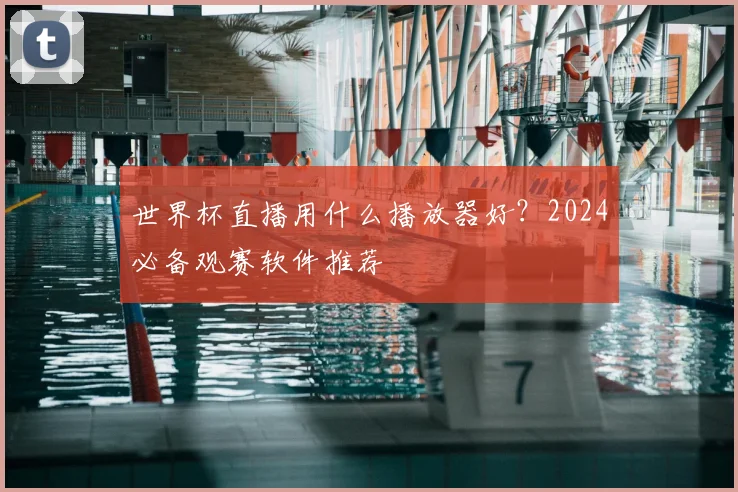 世界杯直播用什么播放器好?2024必备观赛软件推荐