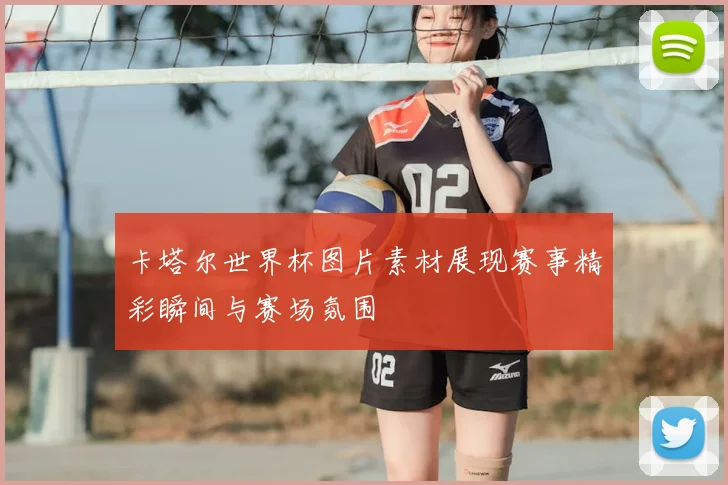 卡塔尔世界杯图片素材展现赛事精彩瞬间与赛场氛围