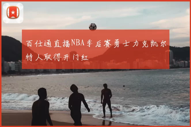 百仕通直播NBA季后赛勇士力克凯尔特人取得开门红