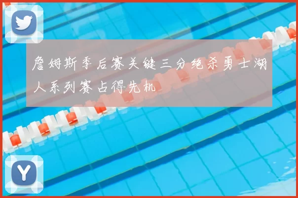 詹姆斯季后赛关键三分绝杀勇士湖人系列赛占得先机