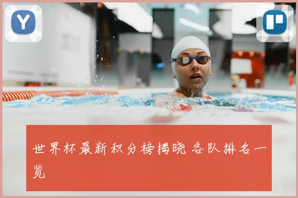 世界杯最新积分榜揭晓 各队排名一览