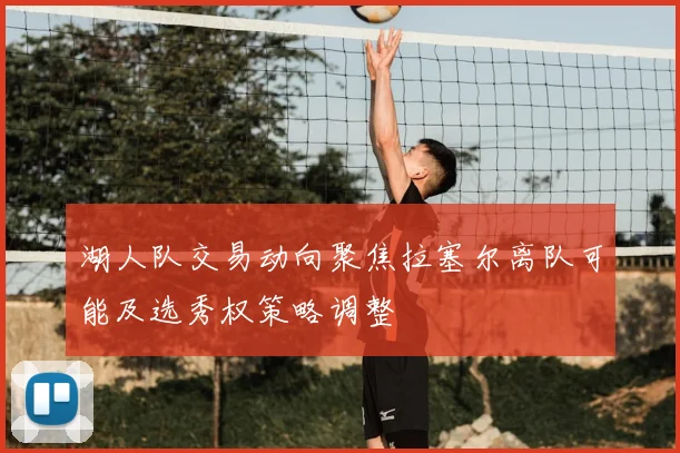 湖人队交易动向聚焦拉塞尔离队可能及选秀权策略调整