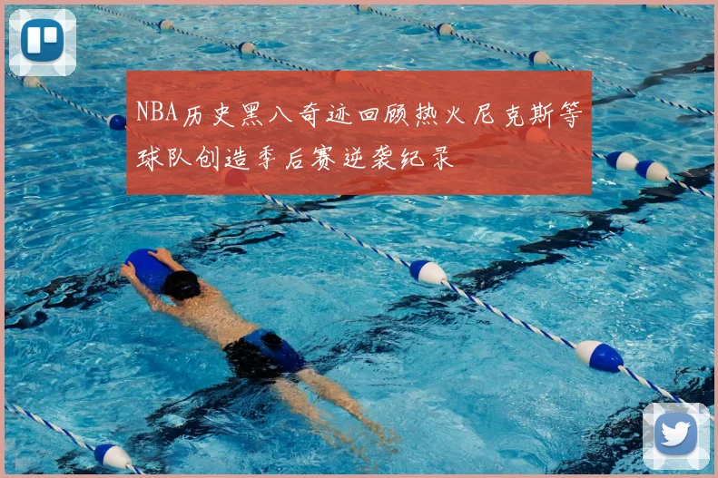 NBA历史黑八奇迹回顾热火尼克斯等球队创造季后赛逆袭纪录