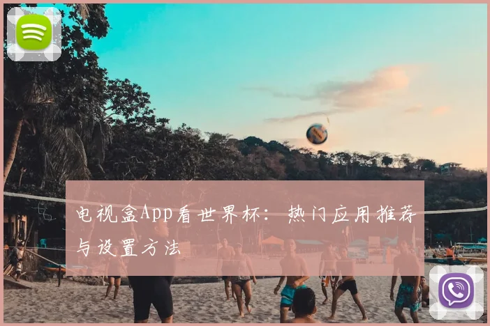 电视盒App看世界杯：热门应用推荐与设置方法
