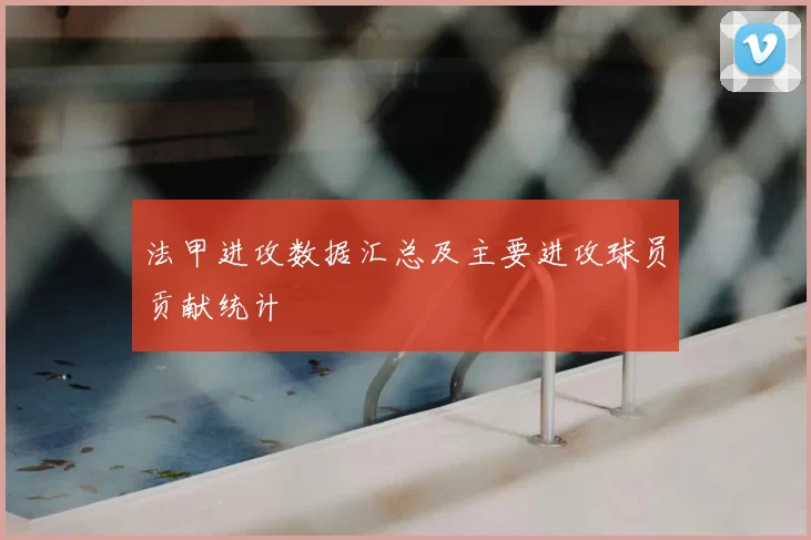 法甲进攻数据汇总及主要进攻球员贡献统计