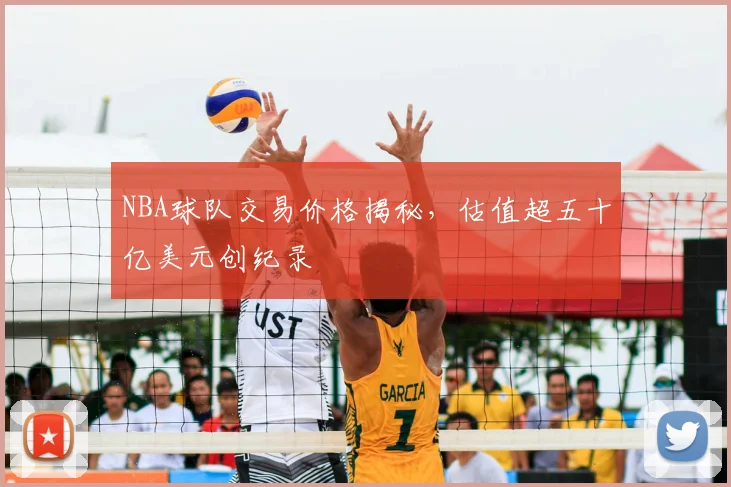 NBA球队交易价格揭秘，估值超五十亿美元创纪录
