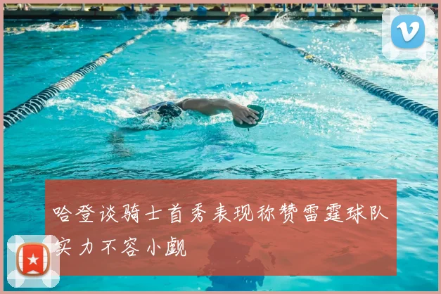 哈登谈骑士首秀表现称赞雷霆球队实力不容小觑