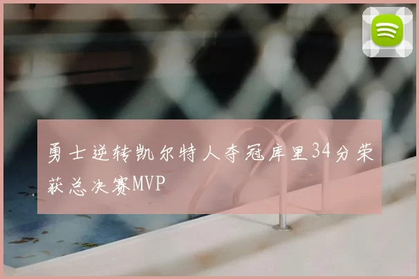 勇士逆转凯尔特人夺冠库里34分荣获总决赛MVP