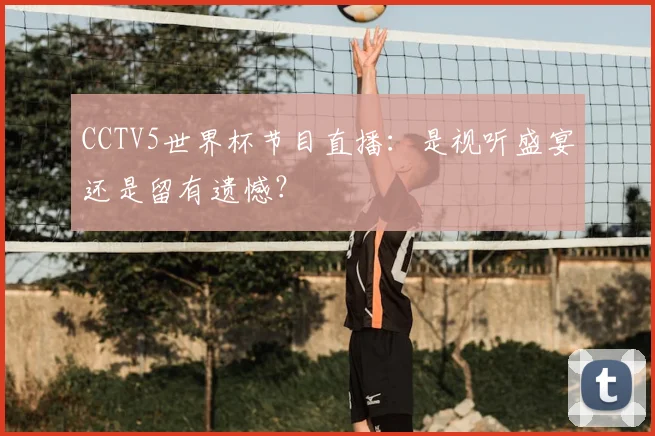 CCTV5世界杯节目直播：是视听盛宴还是留有遗憾？