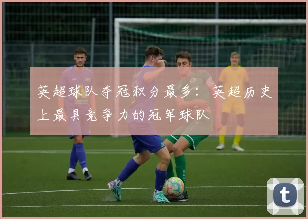 英超球队夺冠积分最多：英超历史上最具竞争力的冠军球队