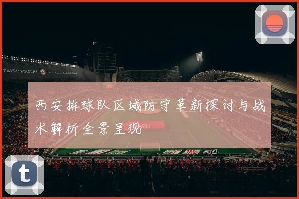 西安排球队区域防守革新探讨与战术解析全景呈现