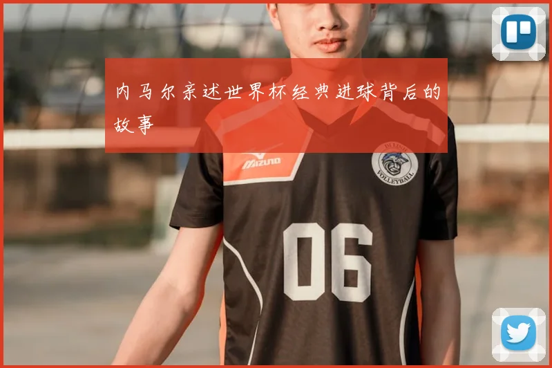 内马尔亲述世界杯经典进球背后的故事