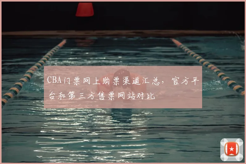 CBA门票网上购票渠道汇总，官方平台和第三方售票网站对比