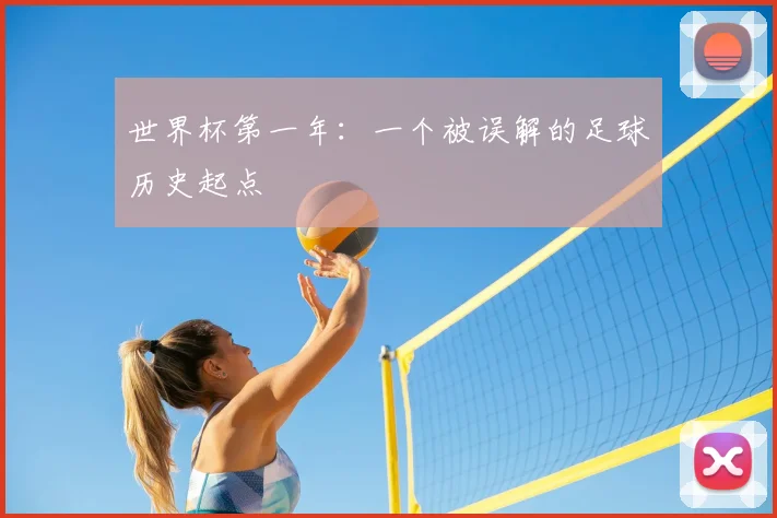 世界杯第一年：一个被误解的足球历史起点