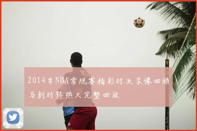 2014年NBA常规赛精彩对决录像回顾马刺对阵热火完整回放