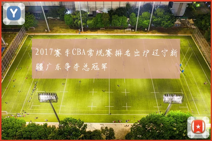 2017赛季CBA常规赛排名出炉辽宁新疆广东争夺总冠军