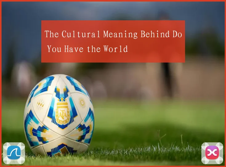 The Cultural Meaning Behind Do You Have the World