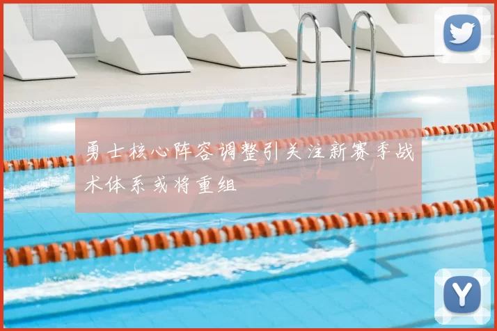 勇士核心阵容调整引关注新赛季战术体系或将重组