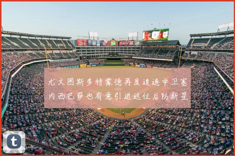 尤文图斯多特蒙德再度追逐中卫塞内西巴萨也有意引进这位后防新星