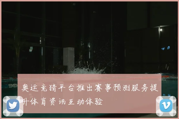 奥运竞猜平台推出赛事预测服务提升体育资讯互动体验