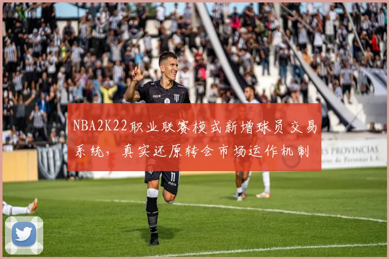 NBA2K22职业联赛模式新增球员交易系统,真实还原转会市场运作机制