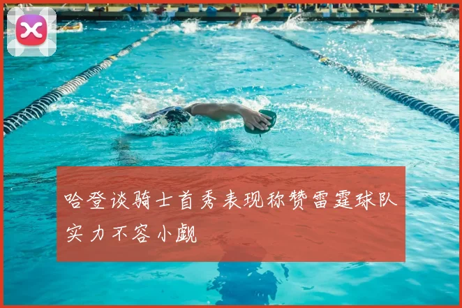 哈登谈骑士首秀表现称赞雷霆球队实力不容小觑