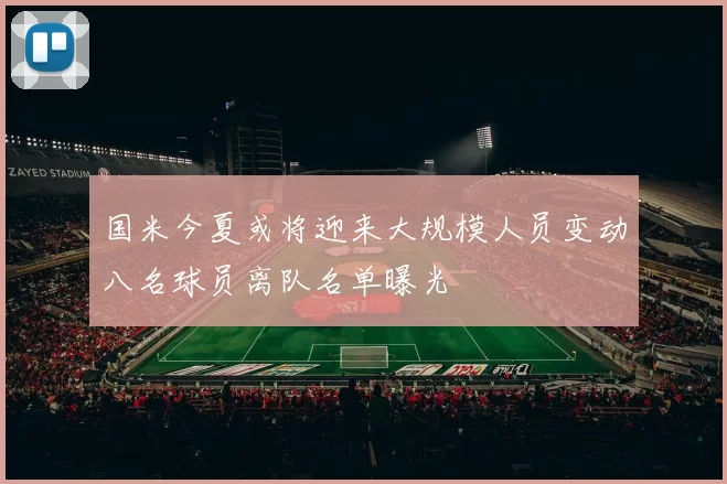 国米今夏或将迎来大规模人员变动八名球员离队名单曝光