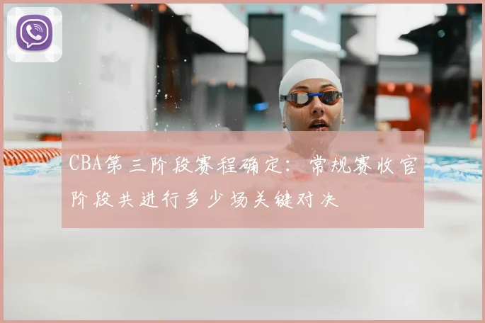 CBA第三阶段赛程确定:常规赛收官阶段共进行多少场关键对决