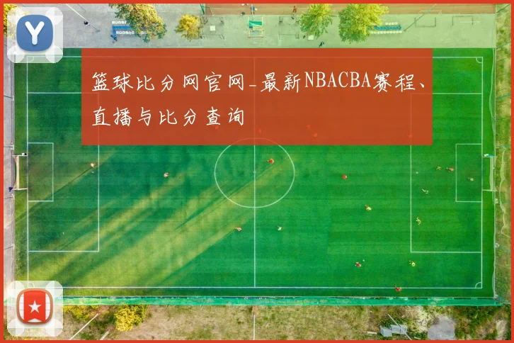篮球比分网官网_最新NBACBA赛程、直播与比分查询