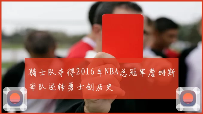 骑士队夺得2016年NBA总冠军詹姆斯率队逆转勇士创历史