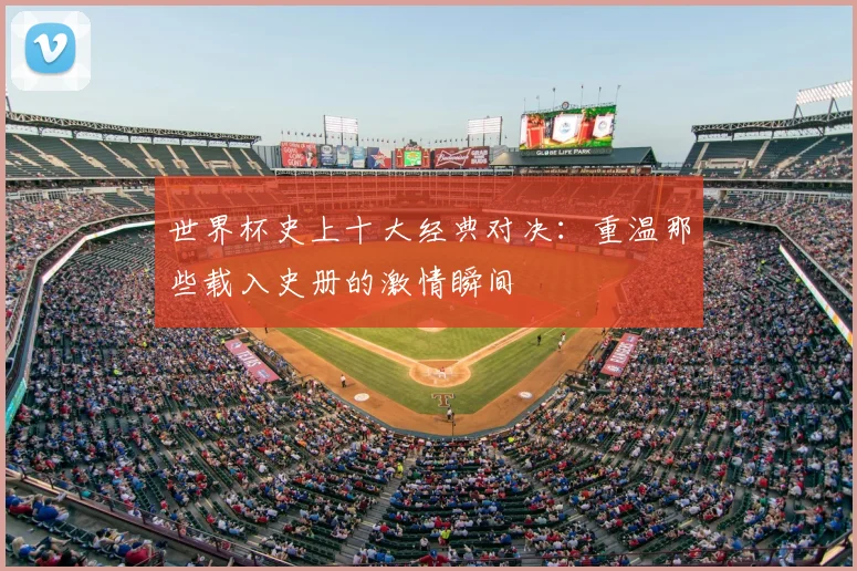 世界杯史上十大经典对决:重温那些载入史册的激情瞬间