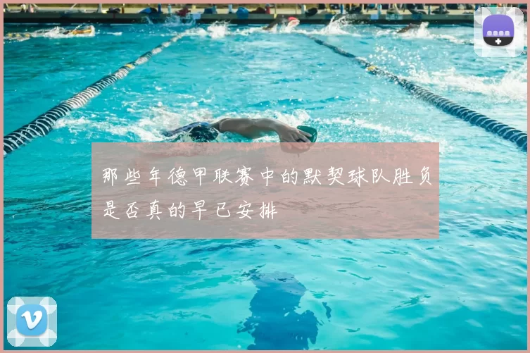 那些年德甲联赛中的默契球队胜负是否真的早已安排