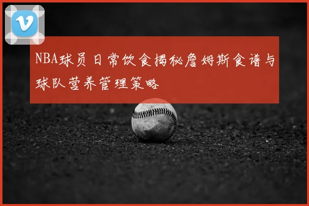 NBA球员日常饮食揭秘詹姆斯食谱与球队营养管理策略