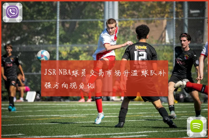JSR NBA球员交易市场升温 球队补强方向现分化
