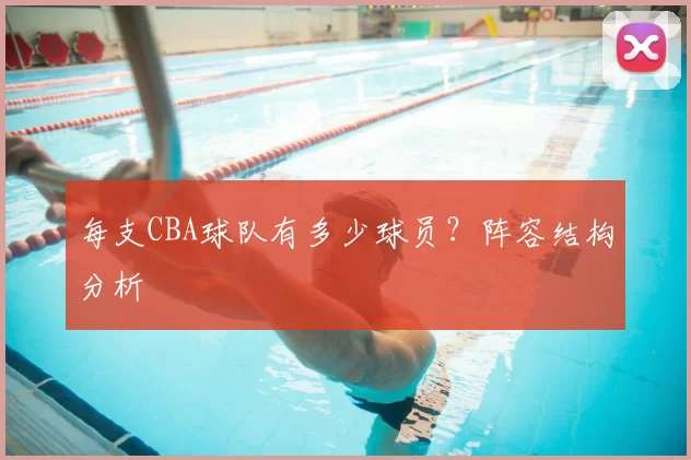 每支CBA球队有多少球员？阵容结构分析