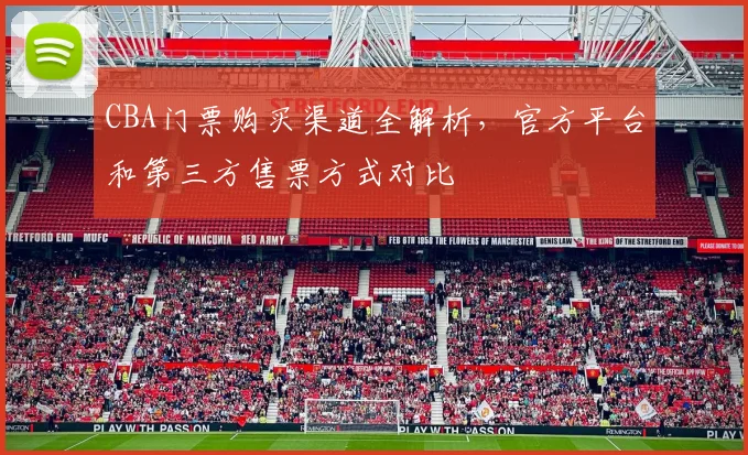 CBA门票购买渠道全解析，官方平台和第三方售票方式对比